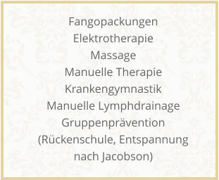 Fangopackungen Elektrotherapie Massage Manuelle Therapie Krankengymnastik Manuelle Lymphdrainage Gruppenpr�vention (R�ckenschule, Entspannung nach Jacobson)