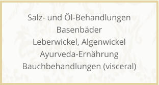 Salz- und �l-Behandlungen Basenb�der Leberwickel, Algenwickel Ayurveda-Ern�hrung Bauchbehandlungen (visceral)